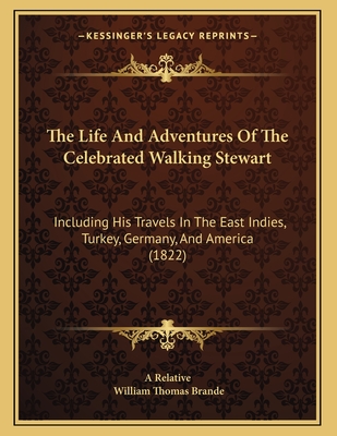 The Life and Adventures of the Celebrated Walking Stewart: Including His Travels in the East Indies, Turkey, Germany, and America (1822) - A Relative, and Brande, William Thomas
