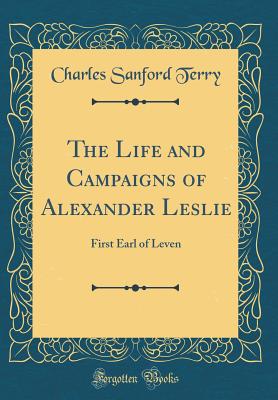 The Life and Campaigns of Alexander Leslie: First Earl of Leven (Classic Reprint) - Terry, Charles Sanford
