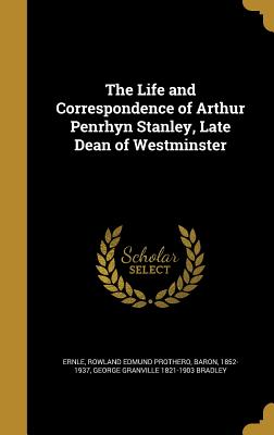 The Life and Correspondence of Arthur Penrhyn Stanley, Late Dean of Westminster - Ernle, Rowland Edmund Prothero Baron (Creator), and Bradley, George Granville 1821-1903