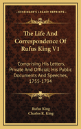 The Life and Correspondence of Rufus King V1: Comprising His Letters, Private and Official; His Public Documents and Speeches, 1755-1794