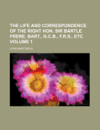 The Life and Correspondence of the Right Hon. Sir Bartle Frere, Bart., G.C.B., F.R.S., Etc.