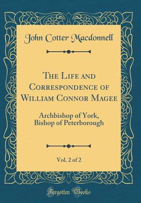 The Life and Correspondence of William Connor Magee, Vol. 2 of 2: Archbishop of York, Bishop of Peterborough (Classic Reprint) - MacDonnell, John Cotter