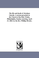 The Life and Death of Abraham Lincoln: A Sermon Preached at the Church of the Holy Trinity, Philadelphia, Sunday Morning, April 23, 1865