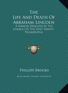 The Life And Death Of Abraham Lincoln: A Sermon Preached At The Church Of The Holy Trinity, Philadelphia