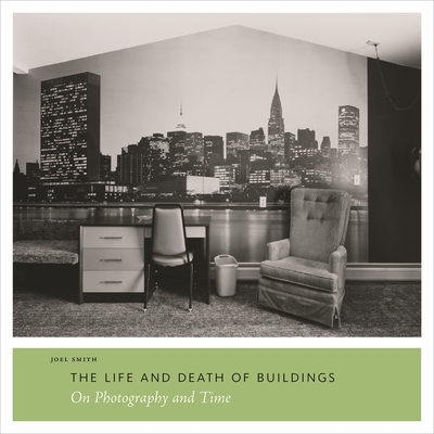 The Life and Death of Buildings: On Photography and Time - Smith, Joel