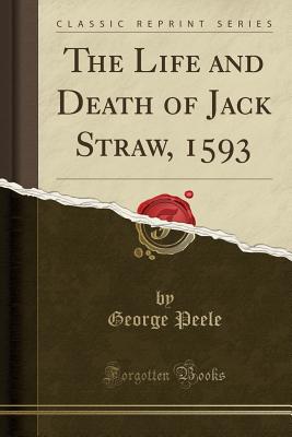 The Life and Death of Jack Straw, 1593 (Classic Reprint) - Peele, George, Professor