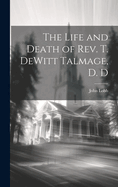 The Life and Death of REV. T. DeWitt Talmage, D. D