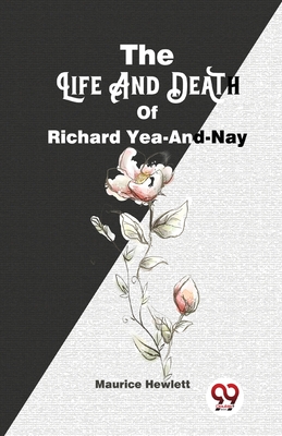 The Life And Death Of Richard Yea-And-Nay - Hewlett, Maurice
