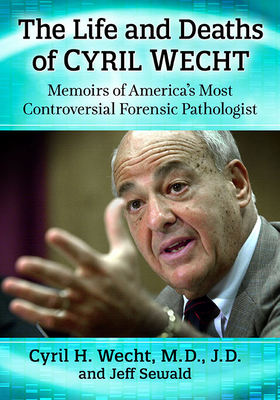 The Life and Deaths of Cyril Wecht: Memoirs of America's Most Controversial Forensic Pathologist - Wecht, Cyril H., and Sewald, Jeff