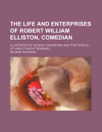 The Life and Enterprises of Robert William Elliston, Comedian: Illustrated by George Cruikshank and "Phiz" [Pseud. of Hablot Knight Browne]