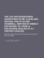 The Life and Entertaining Adventures of Mr. Cleveland, Natural Son of Oliver Cromwell, Written by Himself or Rather, Tr. from Le Philosophe Anglois of A.F. Pr?vost D'exiles