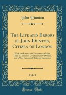 The Life and Errors of John Dunton, Citizen of London, Vol. 2: With the Lives and Characters of More Than a Thousand Contemporary Divines, and Other Persons of Literary Eminence (Classic Reprint)