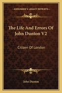 The Life and Errors of John Dunton V2: Citizen of London