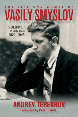 The Life and Games of Vasily Smyslov: Volume I - The Early Years: 1921-1948 - Terekhov, Andrey, and Svidler, Peter (Foreword by)