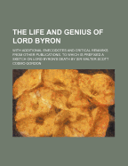 The Life and Genius of Lord Byron: With Additional Enecodotes and Critical Remarks from Other Publications, to Which Is Prefixed a Sketch on Lord Byron's Death by Sir Walter Scott