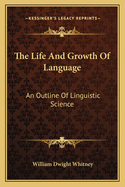 The Life And Growth Of Language: An Outline Of Linguistic Science