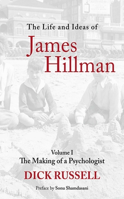 The Life and Ideas of James Hillman, Volume I: The Making of a Psychologist - Russell, Dick, and Shamdasani, Sonu (Preface by)