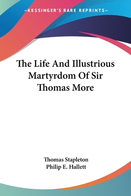 The Life And Illustrious Martyrdom Of Sir Thomas More - Stapleton, Thomas, and Hallett, Philip E (Translated by)