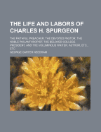 The Life and Labors of Charles H. Spurgeon: The Faithful Preacher, the Devoted Pastor, the Noble Philanthropist, the Beloved College President, and the Voluminous Writer, Author, Etc., Etc