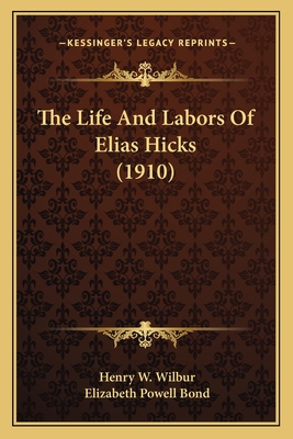 The Life and Labors of Elias Hicks (1910) - Wilbur, Henry W, and Bond, Elizabeth Powell (Introduction by)