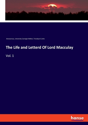 The Life and Letterd Of Lord Macculay: Vol. 1 - Anonymous, and Carnegie Mellon, University, and G Otto, Trevelyan