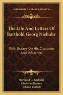 The Life And Letters Of Barthold Georg Niebuhr: With Essays On His Character And Influence