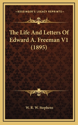 The Life and Letters of Edward A. Freeman V1 (1895) - Stephens, W R W