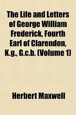 The Life and Letters of George William Frederick, Fourth Earl of Clarendon, K.G., G.C.B.... Volume 2 - Maxwell, Herbert, Sir