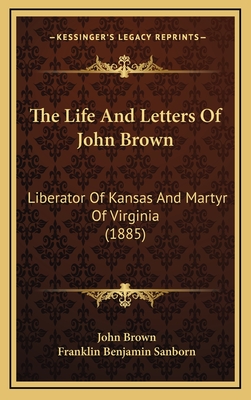 The Life and Letters of John Brown: Liberator of Kansas and Martyr of Virginia (1885) - Brown, John, and Sanborn, Franklin Benjamin (Editor)