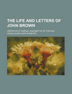 The Life and Letters of John Brown: Liberator of Kansas, and Martyr of Virginia