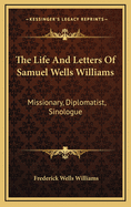 The Life and Letters of Samuel Wells Williams: Missionary, Diplomatist, Sinologue