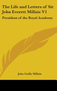 The Life and Letters of Sir John Everett Millais V1: President of the Royal Academy