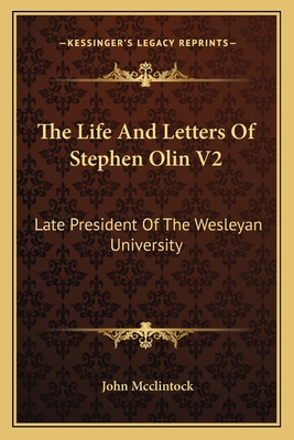 The Life and Letters of Stephen Olin V2: Late President of the Wesleyan University - McClintock, John 1814-1870