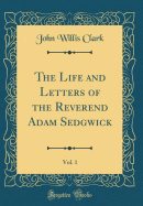 The Life and Letters of the Reverend Adam Sedgwick, Vol. 1 (Classic Reprint)