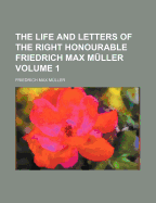 The Life and Letters of the Right Honourable Friedrich Max Muller Volume 1