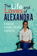 The Life and Loves of Alexandra - Haven, Sallie Harcourt