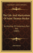 The Life and Martyrdom of Saint Thomas Becket: Archbishop of Canterbury, Part Two (1885)