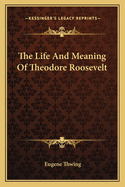 The Life and Meaning of Theodore Roosevelt