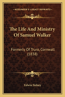 The Life And Ministry Of Samuel Walker: Formerly Of Truro, Cornwall (1838) - Sidney, Edwin