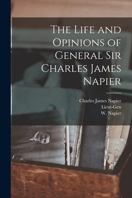 The Life and Opinions of General Sir Charles James Napier - Napier, Charles James, and Lieut-Gen, and Napier, W