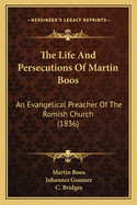 The Life And Persecutions Of Martin Boos: An Evangelical Preacher Of The Romish Church (1836)