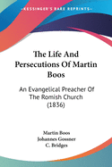 The Life And Persecutions Of Martin Boos: An Evangelical Preacher Of The Romish Church (1836)