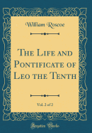 The Life and Pontificate of Leo the Tenth, Vol. 2 of 2 (Classic Reprint)