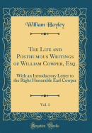 The Life and Posthumous Writings of William Cowper, Esq., Vol. 1: With an Introductory Letter to the Right Honorable Earl Cowper (Classic Reprint)