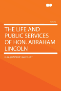 The Life and Public Services of Hon. Abraham Lincoln