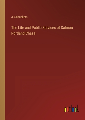 The Life and Public Services of Salmon Portland Chase - Schuckers, J