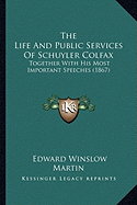 The Life And Public Services Of Schuyler Colfax: Together With His Most Important Speeches (1867)