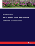 The Life and Public Services of Schuyler Colfax: Together with his most important Speeches