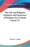 The Life and Religious Opinions and Experience of Madame De La Mothe Guyon V1