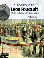 The Life and Science of Lon Foucault: The Man Who Proved the Earth Rotates